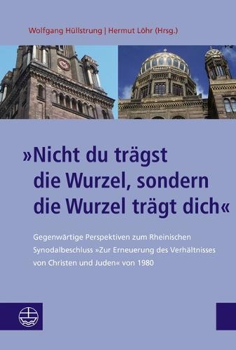 Nicht Du Tragst Die Wurzel, Sondern Die Wurzel Tragt Dich: Gegenwartige Perspektiven Zum Rheinischen Synodalbeschluss Zur Erneuerung Des Verhaltnisses Von Christen Und Juden Von 1980