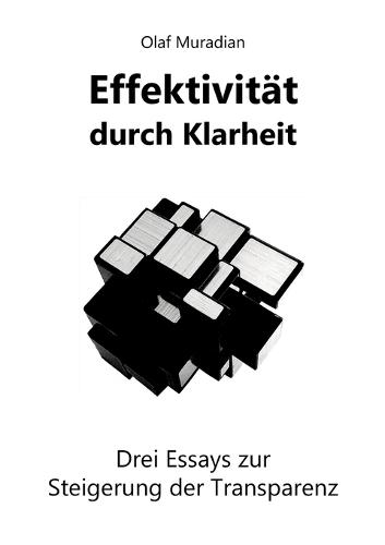 Effektivität durch Klarheit: Drei Essays zur Steigerung der Transparenz - gipfelnd in der Konzeption einer echten KI