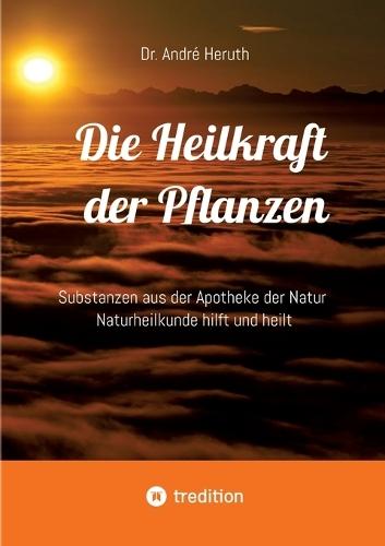 Die Heilkraft der Pflanzen: Substanzen aus der Apotheke der Natur Naturheilkunde hilft und heilt