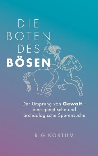 Die Boten des Bösen: Der Ursprung von Gewalt - eine genetische und archäologische Spurensuche