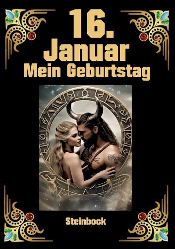 16. Januar, mein Geburtstag: Geboren im Zeichen des Steinbocks. Meine Eigenschaften und Charakterzüge, meine Stärken und Schwächen, meine Geburtstagsbegleiter und historische Ereignisse