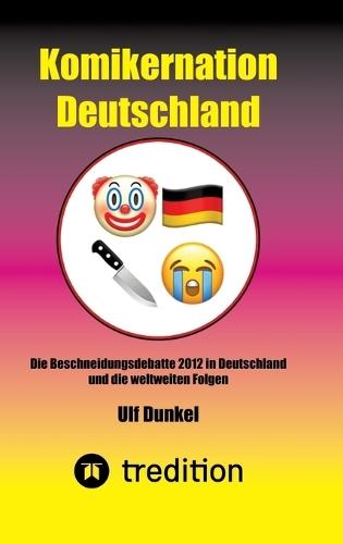 Komikernation Deutschland: Die Beschneidungsdebatte 2012 in Deutschland und die weltweiten Folgen