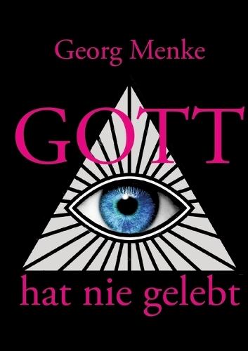 Gott hat nie gelebt: Eine Abhandlung wider den Gottesglauben