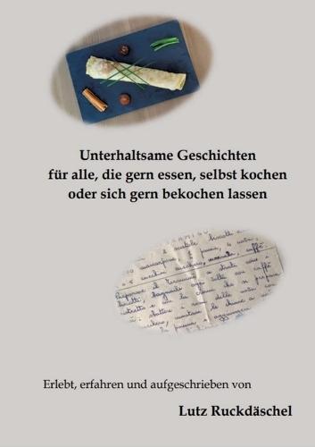 Unterhaltsame und kurzweilige Geschichten: für alle, die gern essen, selbst kochen oder sich bekochen lassen, Erlebnisse auf Reisen im In-und Ausland