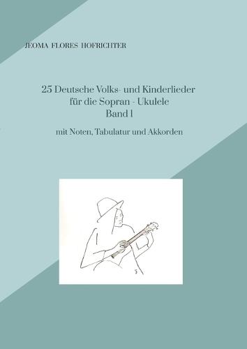 25 Deutsche Volks - und Kinderlieder für Sopran - Ukulele Band 1: mit Noten, Tabulaturen, Texten und Akkorden