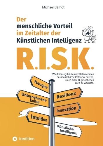 R.I.S.K. - Der menschliche Vorteil im Zeitalter der Künstlichen Intelligenz: Wie Führungskräfte und Unternehmen das menschliche Potenzial nutzen, um in einer KI-getriebenen Welt zu wachsen.