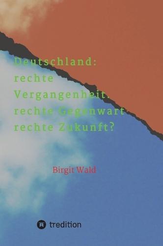 Deutschland: rechte Vergangenheit. rechte Gegenwart. rechte Zukunft?: Die Gefahr der Regierungsbeteiligung rechter Parteien und die Einflussnahme faschistischer Personen auf traditionell konservative Keise