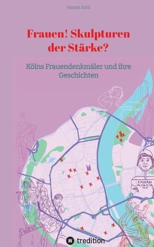 Frauen! Skulpturen der Stärke?: Kölns Frauendenkmäler und ihre Geschichten