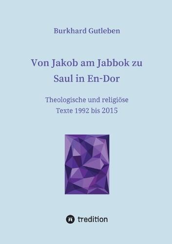 Von Jakob am Jabbok zu Saul in En-Dor: Theologische und religiöse Texte 1992 bis 2015