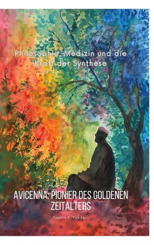 Avicenna: Pionier des Goldenen Zeitalters: Philosophie, Medizin und die Kraft der Synthese