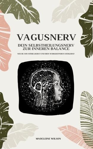 Vagusnerv - Dein Selbstheilungsnerv zur inneren Balance: Wie du ihn stimulierst und dein Wohlbefinden steigerst