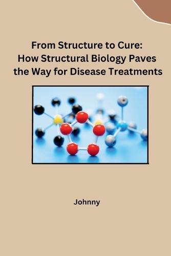 From Structure to Cure: How Structural Biology Paves the Way for Disease Treatments