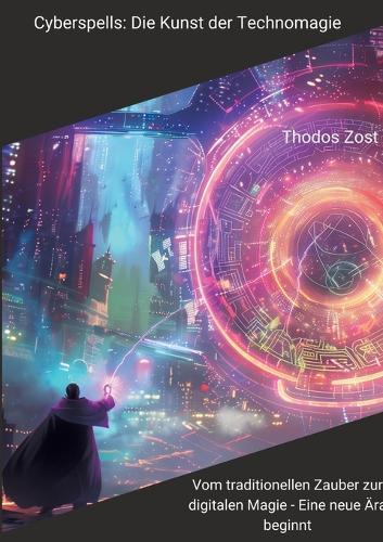 Cyberspells: Die Kunst der Technomagie: Vom traditionellen Zauber zur digitalen Magie - Eine neue Ära beginnt