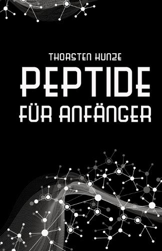 Peptide für Anfänger: Ein tiefer Einblick in die regenerativen Fähigkeiten von Peptiden - Leben Sie länger und gesünder, indem Sie kräftiger, schlanker, geistig agiler, verletzungsresistenter und jugendlicher werden