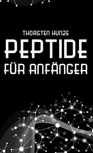 Peptide für Anfänger: Ein tiefer Einblick in die regenerativen Fähigkeiten von Peptiden - Leben Sie länger und gesünder, indem Sie kräftiger, schlanker, geistig agiler, verletzungsresistenter und jugendlicher werden
