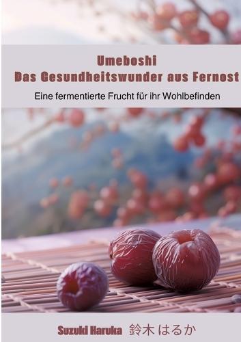Umeboshi: Das Gesundheitswunder aus Fernost: Eine fermentierte Frucht für ihr Wohlbefinden