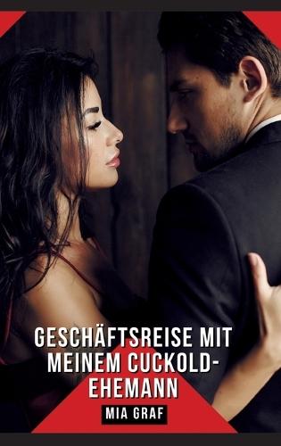 Geschäftsreise mit meinem Cuckold-Ehemann: Geschichten mit explizitem Sex für Erwachsene