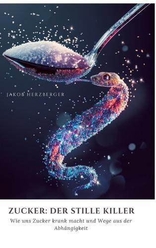 Zucker: Der stille Killer: Wie uns Zucker krank macht und Wege aus der Abhängigkeit