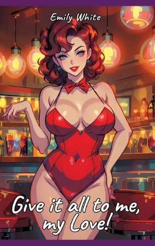 Give it all to me, my Love!: Sexy Erotic Stories for Adults Illustrated with Hentai Pictures - Naked Illustrations