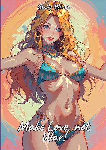 Make Love, not War!: Sexy Erotic Stories for Adults Illustrated with Hentai Pictures - Naked Illustrations