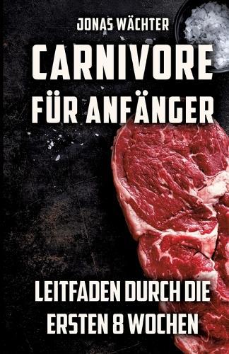Carnivore für Anfänger: Leitfaden durch die ersten 8 Wochen! Tipps und Tricks für den Beginn deiner Reise zum Fleischfresser