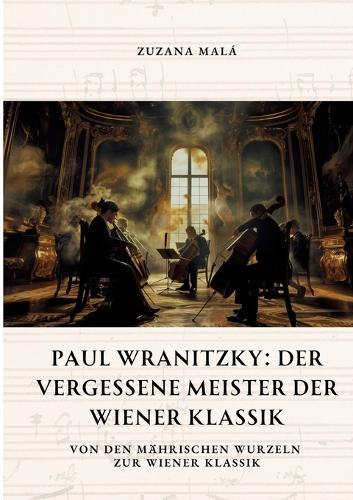 Paul Wranitzky: Der vergessene Meister der Wiener Klassik: Von den mährischen Wurzeln zur Wiener Klassik