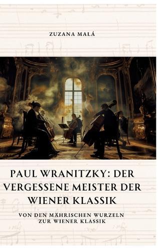 Paul Wranitzky: Der vergessene Meister der Wiener Klassik: Von den mährischen Wurzeln zur Wiener Klassik
