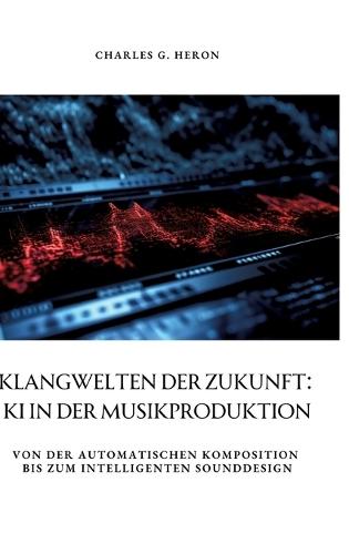 Klangwelten der Zukunft: KI in der Musikproduktion: Von der automatischen Komposition bis zum intelligenten Sounddesign