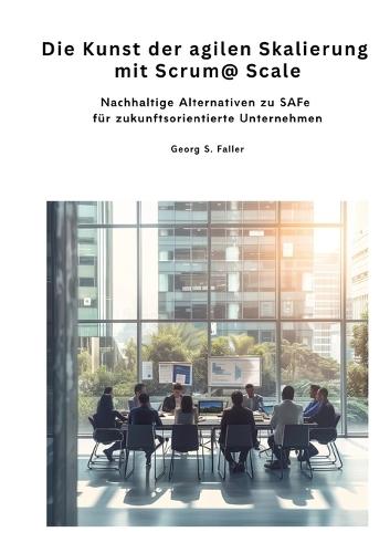 Die Kunst der agilen Skalierung mit Scrum@Scale: Nachhaltige Alternativen zu SAFe für zukunftsorientierte Unternehmen