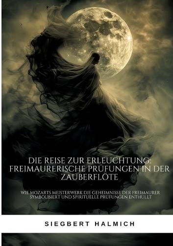Die Reise zur Erleuchtung Freimaurerische Prüfungen in der Zauberflöte: Wie Mozarts Meisterwerk die Geheimnisse der Freimaurer symbolisiert und spirituelle Prüfungen enthüllt