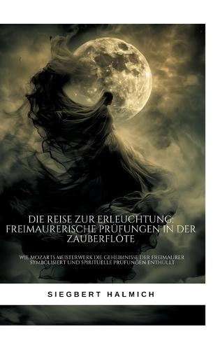 Die Reise zur Erleuchtung Freimaurerische Prüfungen in der Zauberflöte: Wie Mozarts Meisterwerk die Geheimnisse der Freimaurer symbolisiert und spirituelle Prüfungen enthüllt