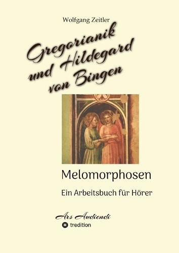 Gregorianik und Hildegard von Bingen - Melomorphosen Früchte der Musikmeditation, sichtbar gemachte Informationsmatrix ausgewählter Musikstücke, Gestaltwerkzeuge für Musikhörer; ohne Noten!: Ein Arbeitsbuch für Hörer