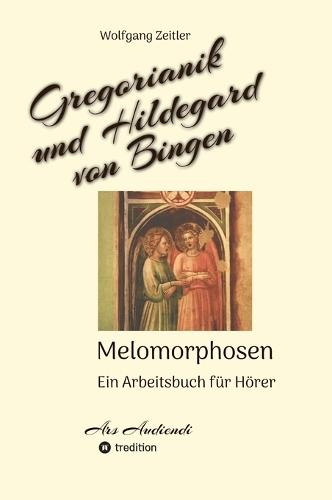 Gregorianik und Hildegard von Bingen - Melomorphosen Früchte der Musikmeditation, sichtbar gemachte Informationsmatrix ausgewählter Musikstücke, Gestaltwerkzeuge für Musikhörer; ohne Noten!: Ein Arbeitsbuch für Hörer