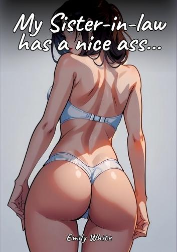 My Sister-in-law has a nice ass...: Sexy Erotic Stories for Adults Illustrated with Hentai Pictures - Naked Illustrations
