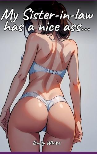 My Sister-in-law has a nice ass...: Sexy Erotic Stories for Adults Illustrated with Hentai Pictures - Naked Illustrations