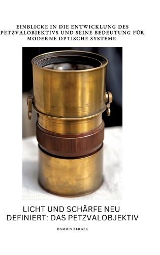 Licht und Schärfe neu definiert: Das Petzvalobjektiv: Einblicke in die Entwicklung des Petzvalobjektivs und seine Bedeutung für moderne optische Systeme
