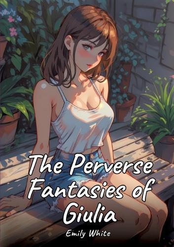 The Perverse Fantasies of Giulia: Sexy Erotic Stories for Adults Illustrated with Hentai Pictures - Naked Illustrations