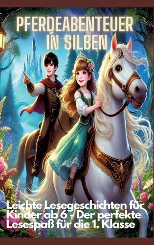 Pferdeabenteuer in Silben: Pferdeabenteuer in Silben: Leichte Lesegeschichten für Kinder ab 6 - Lesen lernen mit Pferden für die 1. Klasse und Leseanfänger: Leichte Lesegeschichten für Kinder ab 6 - Der perfekte Lesespaß für die 1. Klasse