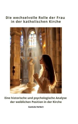 Die wechselvolle Rolle der Frau in der katholischen Kirche: Eine historische und psychologische Analyse der weiblichen Position in der Kirche