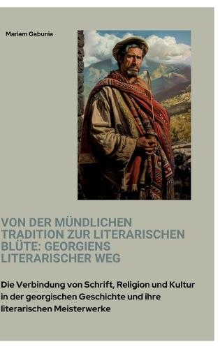 Von der mündlichen Tradition zur literarischen Blüte: Georgiens literarischer Weg: Die Verbindung von Schrift, Religion und Kultur in der georgischen Geschichte und ihre literarischen Meisterwerke