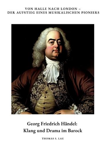 Georg Friedrich Händel: Klang und Drama im Barock: Von Halle nach London - Der Aufstieg eines musikalischen Pioniers