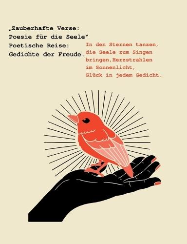 ""Zauberhafte Verse: Poesie für die Seele"" Poetische Reise: Gedichte der Freude.: In den Sternen tanzen, die Seele zum Singen bringen, Herzstrahlen im Sonnenlicht, Glück in jedem Gedicht.