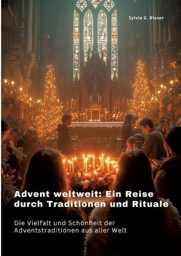 Advent weltweit: Ein Reise durch Traditionen und Rituale: Die Vielfalt und Schönheit der Adventstraditionen aus aller Welt