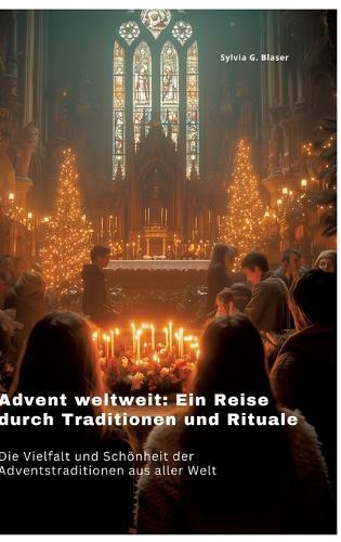 Advent weltweit: Ein Reise durch Traditionen und Rituale: Die Vielfalt und Schönheit der Adventstraditionen aus aller Welt
