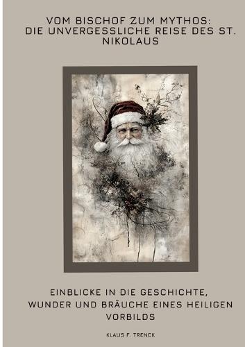 Vom Bischof zum Mythos: Die unvergessliche Reise des St. Nikolaus: Einblicke in die Geschichte, Wunder und Bräuche eines heiligen Vorbilds