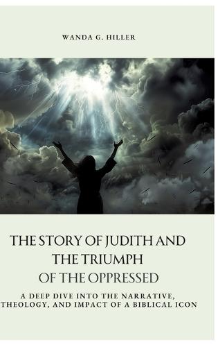 The Story of Judith and the Triumph of the Oppressed: A Deep Dive into the Narrative, Theology, and Impact of a Biblical Icon