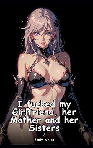 I fucked my Girlfriend, her Mother and her Sisters. 2: Collection of Adult and Erotic Manga Stories with Nude Pictures