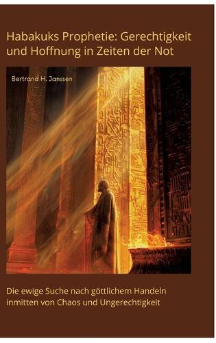 Habakuks Prophetie: Gerechtigkeit und Hoffnung in Zeiten der Not: Die ewige Suche nach göttlichem Handeln inmitten von Chaos und Ungerechtigkeit