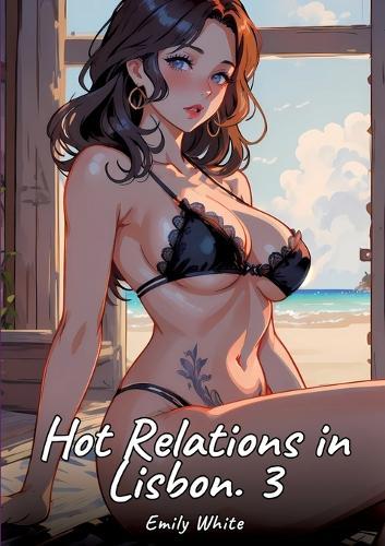 Hot Relations in Lisbon. 3: Sexy Erotic Stories for Adults Illustrated with Hentai Pictures - Naked Illustrations
