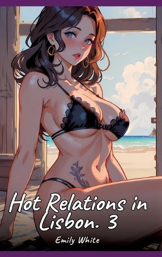 Hot Relations in Lisbon. 3: Sexy Erotic Stories for Adults Illustrated with Hentai Pictures - Naked Illustrations